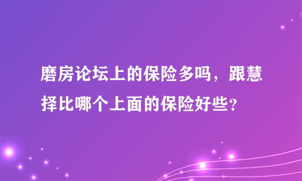 磨房论坛上的保险多吗，跟慧择比哪个上面的保险好些？