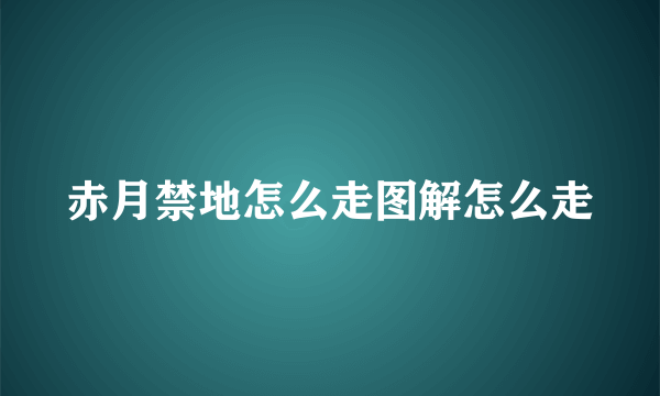 赤月禁地怎么走图解怎么走