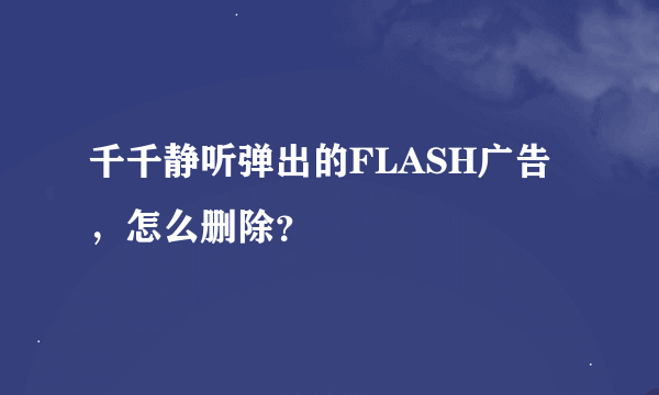 千千静听弹出的FLASH广告，怎么删除？