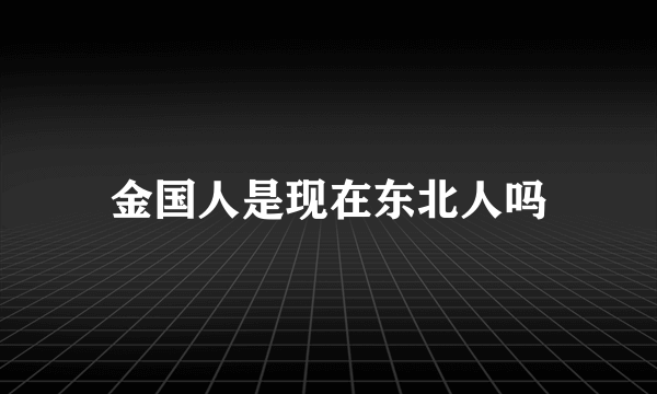 金国人是现在东北人吗