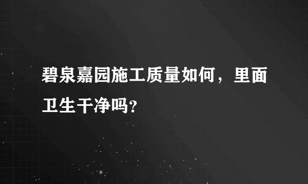 碧泉嘉园施工质量如何，里面卫生干净吗？