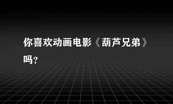 你喜欢动画电影《葫芦兄弟》吗？