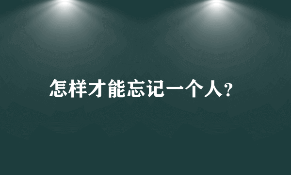 怎样才能忘记一个人？