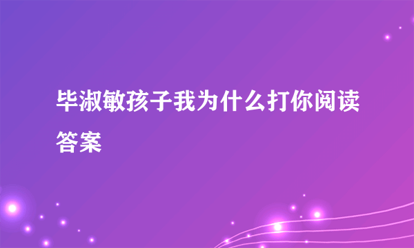 毕淑敏孩子我为什么打你阅读答案