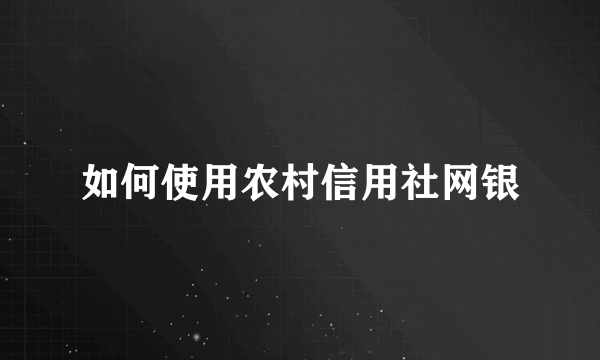 如何使用农村信用社网银