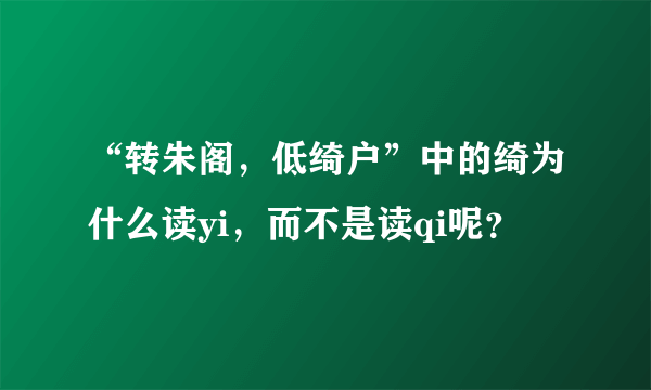 “转朱阁，低绮户”中的绮为什么读yi，而不是读qi呢？