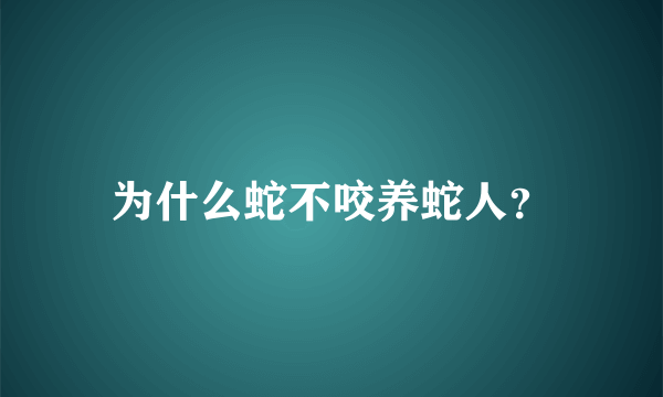 为什么蛇不咬养蛇人？