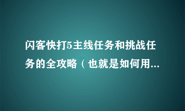 闪客快打5主线任务和挑战任务的全攻略（也就是如何用最好的方法过关）和密码