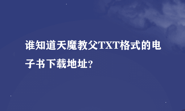 谁知道天魔教父TXT格式的电子书下载地址？