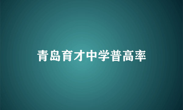 青岛育才中学普高率