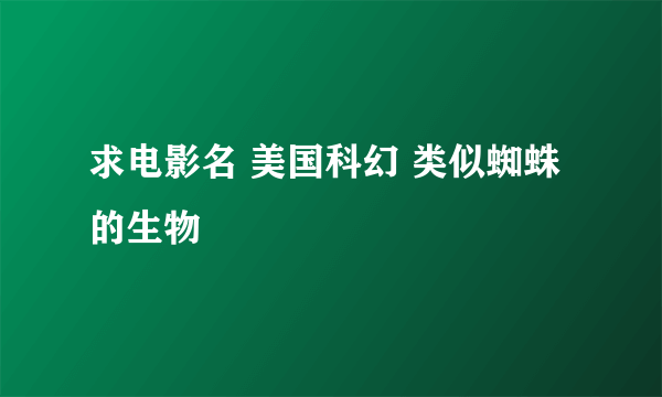 求电影名 美国科幻 类似蜘蛛的生物