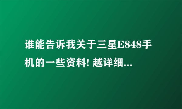 谁能告诉我关于三星E848手机的一些资料! 越详细越好! 我给你加分!