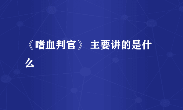 《嗜血判官》 主要讲的是什么