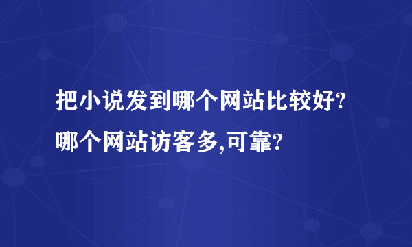 把小说发到哪个网站比较好?哪个网站访客多,可靠?