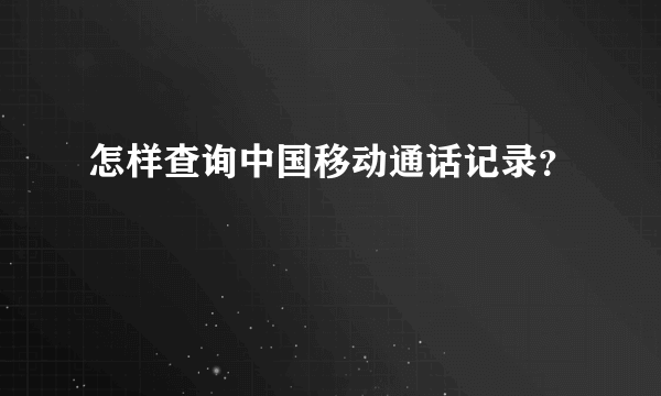 怎样查询中国移动通话记录？