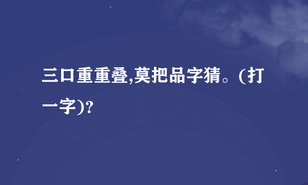 三口重重叠,莫把品字猜。(打一字)？