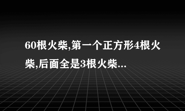 60根火柴,第一个正方形4根火柴,后面全是3根火柴一个正方形,可以摆几个正方形？