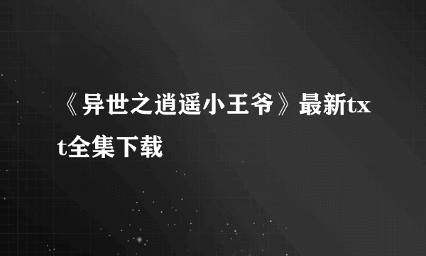 《异世之逍遥小王爷》最新txt全集下载