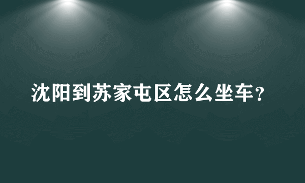 沈阳到苏家屯区怎么坐车？