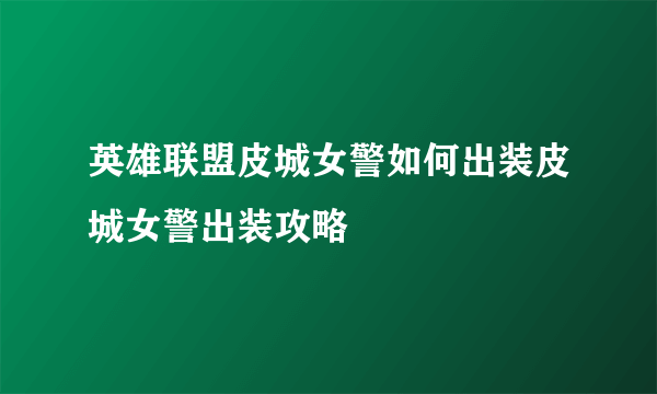 英雄联盟皮城女警如何出装皮城女警出装攻略