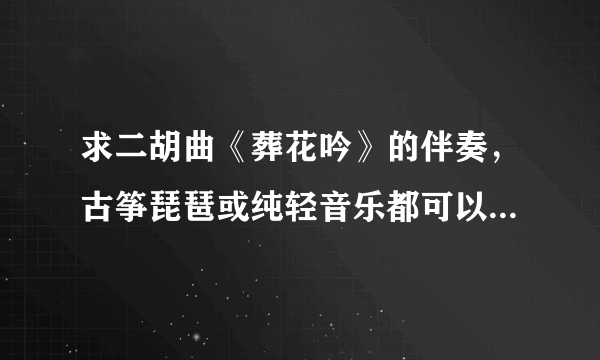 求二胡曲《葬花吟》的伴奏，古筝琵琶或纯轻音乐都可以，节奏别太慢。