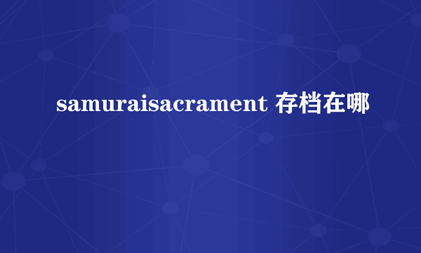 samuraisacrament 存档在哪