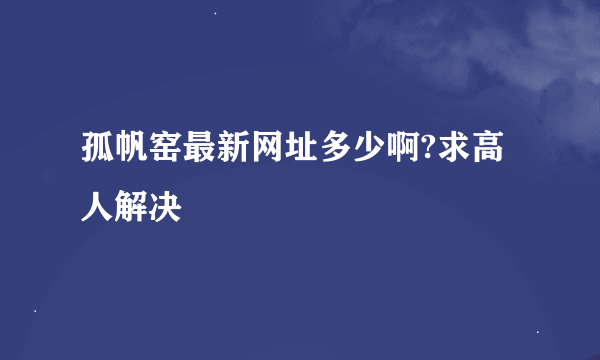 孤帆窑最新网址多少啊?求高人解决