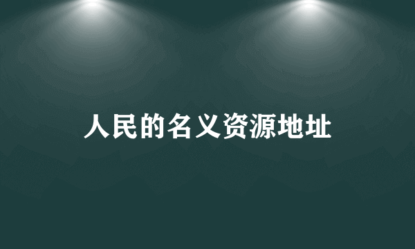 人民的名义资源地址