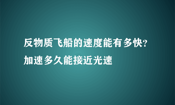 反物质飞船的速度能有多快？加速多久能接近光速