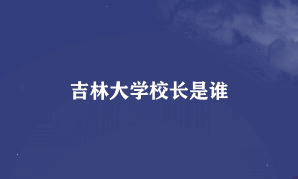 吉林大学校长是谁