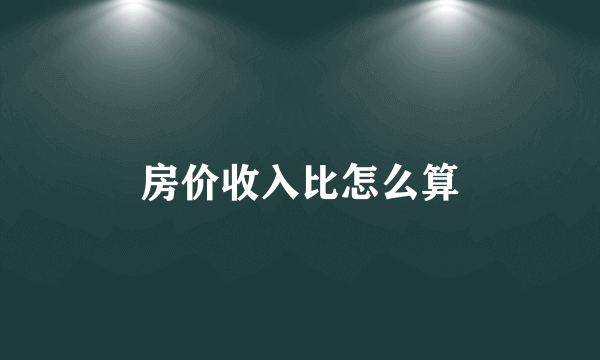 房价收入比怎么算