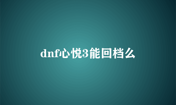 dnf心悦3能回档么