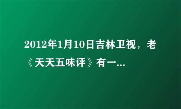 2012年1月10日吉林卫视，老《天天五味评》有一段话：“是谁给生活一把盐，多了太咸，少了太淡……”