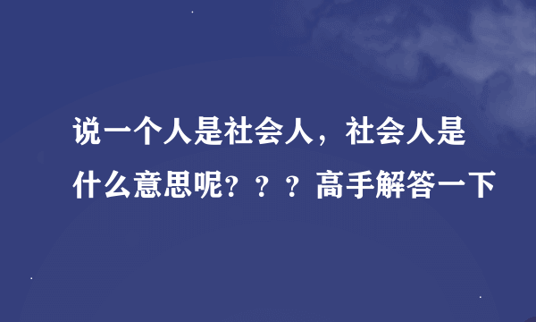 说一个人是社会人，社会人是什么意思呢？？？高手解答一下