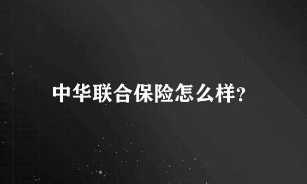 中华联合保险怎么样？