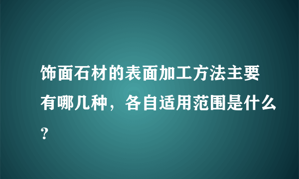 饰面石材的表面加工方法主要有哪几种，各自适用范围是什么？