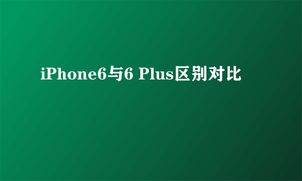 iPhone6与6 Plus区别对比