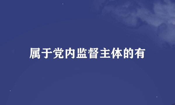 属于党内监督主体的有