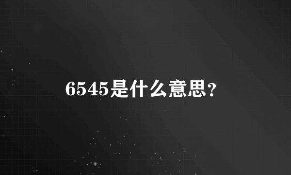 6545是什么意思？