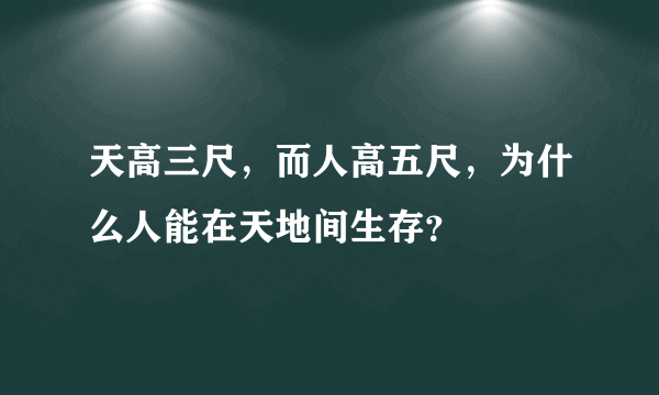 天高三尺，而人高五尺，为什么人能在天地间生存？