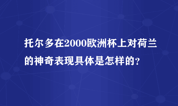 托尔多在2000欧洲杯上对荷兰的神奇表现具体是怎样的？