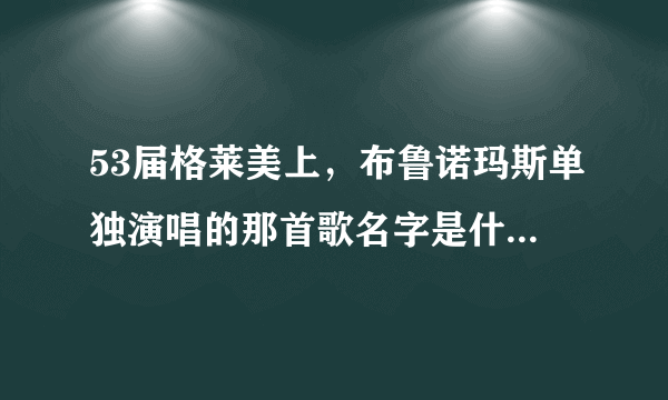 53届格莱美上，布鲁诺玛斯单独演唱的那首歌名字是什么？？？ 好像是首挺老的歌。。。。