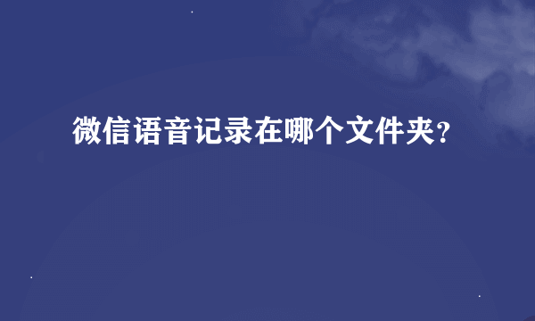 微信语音记录在哪个文件夹？