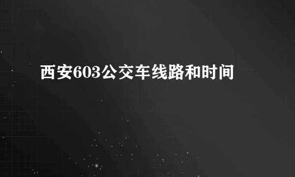 西安603公交车线路和时间