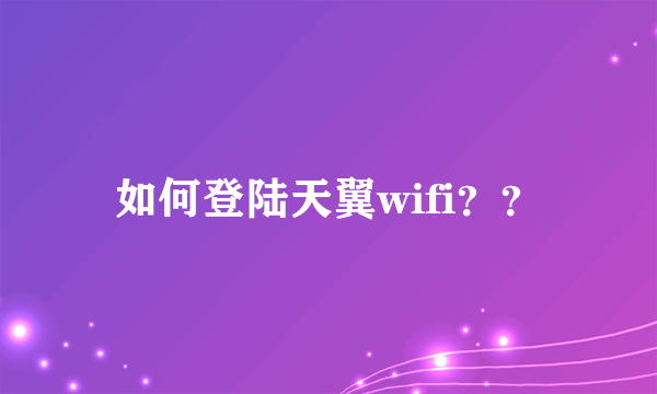 如何登陆天翼wifi？？