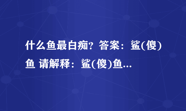 什么鱼最白痴？答案：鲨(傻)鱼 请解释：鲨(傻)鱼 的意思？