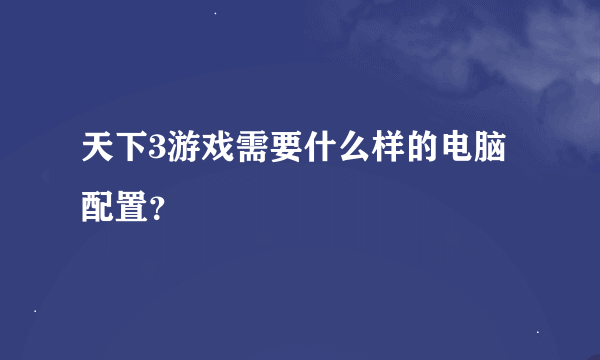 天下3游戏需要什么样的电脑配置？