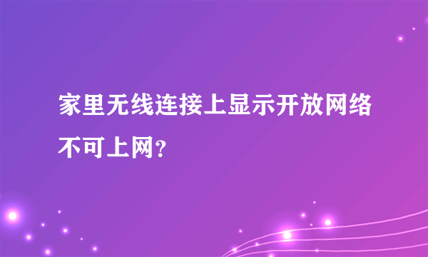 家里无线连接上显示开放网络不可上网？