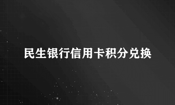 民生银行信用卡积分兑换