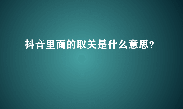 抖音里面的取关是什么意思？